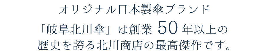 オリジナル日本製傘ブランド「岐阜北川傘」は創業50年以上の歴史を誇る北川商店の最高傑作です。
