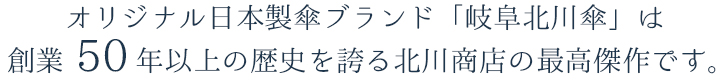 オリジナル日本製傘ブランド「岐阜北川傘」は創業50年以上の歴史を誇る北川商店の最高傑作です。