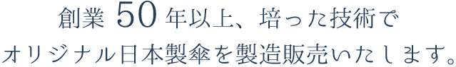 創業50年以上、培った技術で オリジナル日本製傘を製造販売いたします。